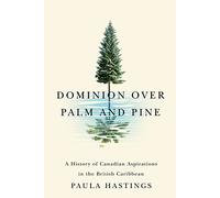 Dominion over Palm and Pine: A History of Canadian Aspirations in the British Caribbean (Rethinking Canada in the World, 11)