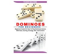 DOMINOES FOR BEGINNERS: Beginners Guide On How To Play Dominoes Games With Ease, Scoring, Strategy, Win, Instructions