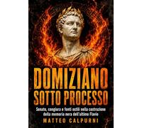 Domiziano sotto processo: Senato, congiura e fonti ostili nella costruzione della memoria nera dell’ultimo Flavio (Processi alla Memoria Imperiale)