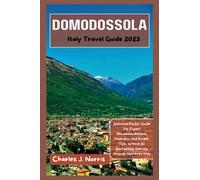 Domodossola Italy Travel Guide 2023: Essential Pocket Guide for Expert Recommendations, Itinerary, and Insider Tips, to have an Enchanting Journey through Northern Italy (Destinations guides)