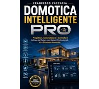 Domotica intelligente PRO: Progettare , automatizzare e controllare la casa del futuro con sistemi professionali, AI e sicurezza avanzata .
