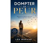 DOMPTER LA PEUR: Retrouver sa liberté intérieure face à ce qui nous retient