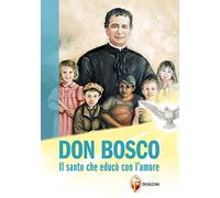 Don Bosco. Il santo che educò con l'amore