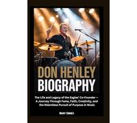 Don Henley Biography: The Life and Legacy of the Eagles’ Co-Founder - A Journey Through Fame, Faith, Creativity, and the Relentless Pursuit of Purpose in Music