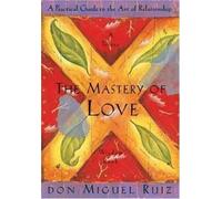 The Mastery of Love: A Practical Guide to the Art of Relationship (Toltec Wisdom