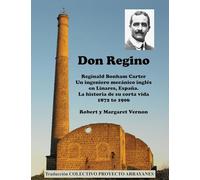 Don Regino: Reginald Bonham Carter. Un ingeniero mecanico ingles en Linares, Espana. La historia de su corta vida 1872 a 1906