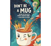 Don’t Be a Mug: Spilling the Tea on the World’s Greatest Drink - A Quick Brew of History