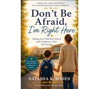 Don`t Be Afraid, I`m Right Here. Helping Your Child Start School with Confidence, Calm, and Courage.