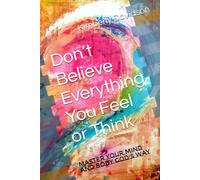 Don’t Believe Everything You Feel or Think: Master Your Mind and Body God’s Way