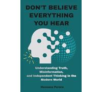 Don’t Believe Everything You Hear: How Critical Thinking Helps You Recognize Lies, Question Beliefs, and Find Truth in a Noisy World
