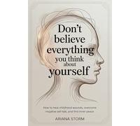 Don’t Believe Everything You Think About Yourself: How to Heal Childhood Wounds, Overcome Negative Self-Talk, and Find Inner Peace