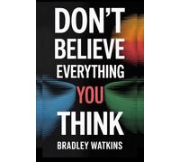 Don’t Believe Everything You Think: How to Overcome Negative Thoughts, Stop Overthinking, and Build a Positive Mindset for Inner Peace and Lasting Freedom (Help & Motivation)