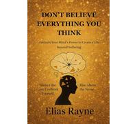 DON’T BELIEVE EVERYTHING YOU THINK: Unchain Your Mind’s Power to Create a Life Beyond Suffering