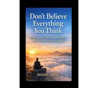 Don’t Believe Everything You Think: Unlocking Inner Clarity, Emotional Freedom, and a Life Less Driven by Every Thought