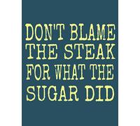 Don T Blame The Steak For What The Sugar Did: Perfect Study Notebook, 8.5 x 11 inches