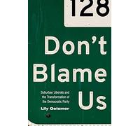 Don`t Blame Us - Suburban Liberals and the Transformation of the Democratic Party: 109 (Politics and Society in Modern America)