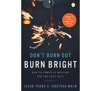 Don`t Burn Out, Burn Bright - How to Thrive in Ministry for the Long Haul