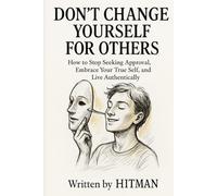 Don’t Change Yourself for Others: A Self-Discovery Guide: How to Stop Seeking Approval, Embrace Your True Self, and Live Authentically