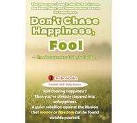 Don’t Chase Happiness, Fool: Freedom is not outside, but within (Foolish Self-Help Series)