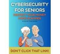 Don’t Click That Link!: A Beginner-Friendly Guide to Cybersecurity, Scam Prevention, Online Safety, and Financial Protection at Any Age (simple tech for seniors)