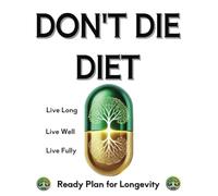 Don’t Die Diet: Unlock the Secrets to Live Longer and Healthier: A Scientifically Proven Longevity Guide