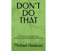 DON’T DO THAT: A Practical Philosophy for Interrupting Unnecessary Suffering