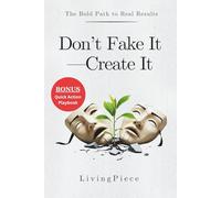 Don’t Fake It-Create It: The Bold Path to Real Results