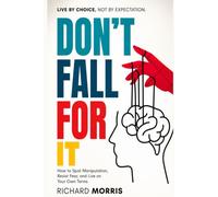 Don’t Fall for It: How to Spot Manipulation, Resist Fear, and Live on Your Own Terms