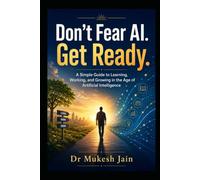 Don’t Fear AI. Get Ready.: A Simple Guide to Learning, Working, and Growing in the Age of Artificial Intelligence