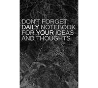 Don’t Forget: Daily Notebook for Ideas and Thoughts: A Thoughtful Journal to Write It Down Every Day Keep Your Thoughts Safe From Oblivion Daily Space for Memories, Ideas, and Inspiration