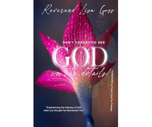 DON’T FORGET TO SEE GOD IN THE DETAILS: EXPERIENCING THE INTIMACY OF GOD WHEN YOU THOUGHT HE ABANDONED YOU