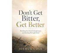 Don’t Get Bitter, Get Better: Breaking Free from Unforgiveness and Healing Through Christ