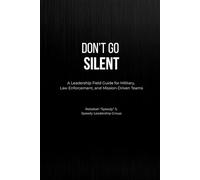 Don’t Go Silent: A Leadership Field Guide for Military, Law Enforcement, and Mission-Driven Teams