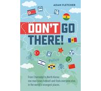 Don’t Go There: From Chernobyl to North Korea-one man’s quest to lose himself and find everyone else in the world’s strangest places (Adam's Adventures)