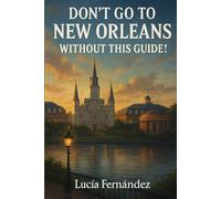 Don’t Go to New Orleans Without This Guide!: What Every Traveler Must Know in 2025 About the City’s Food, Culture & Soul