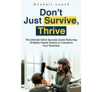 Don’t Just Survive, Thrive: The Ultimate Salon Success Guide Featuring 70 Battle-Tested Tactics to Transform Your Business