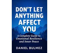 Don’t Let Anything Affect You: A Complete Guide to Emotional Resilience and Inner Peace (Feel Better)