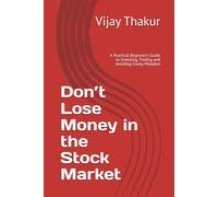 Don’t Lose Money in the Stock Market: A Practical Beginner’s Guide to Investing, Trading and Avoiding Costly Mistakes