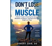 Don’t Lose the Muscle: A Doctor’s Guide to Protecting Your Strength, Metabolism, and Muscle-Especially in the Age of Weight-Loss Drugs