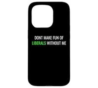 Don’t Make Fun of Liberals Without Me Funny Political Tee Case for iPhone 15 Pro
