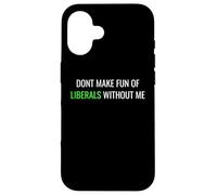 Don’t Make Fun of Liberals Without Me Funny Political Tee Case for iPhone 16