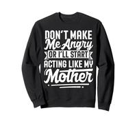 Don’t Make Me Angry Or I’ll Act Like My Mother Funny Mom Sweatshirt