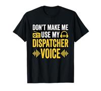 Don’t Make Me Use My Dispatcher Voice T-Shirt