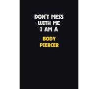 Don’t Mess with me I Am A Body Piercer: 120 Pages 6x9 Blank Lined Notebook | Funny Job Title Cover
