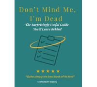 Don’t Mind Me, I’m Dead: The Surprisingly Useful Guide You’ll Leave Behind