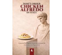 DON’T ORDER CHICKEN ALFREDO IN ITALY: A Practical and Slightly Brutal Survival Guide for Americans Traveling to Italy