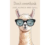Don’t Overthink, Just Alpaca and Chill: Cute and Quirky Notebook for Every Animal Lover