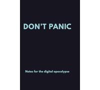 Don’t Panic: Notes for the Digital Apocalypse