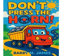 Don’t Press the Horn: A Big Truck Adventure: 1 (The Truck Helper Series)