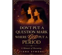 DON’T PUT A QUESTION MARK WHERE GOD PUT A PERIOD: A Memoir of Becoming